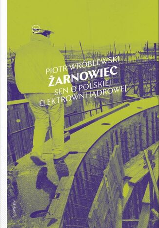 Żarnowiec. Sen o polskiej elektrowni jądrowej Piotr Wróblewski - okladka książki