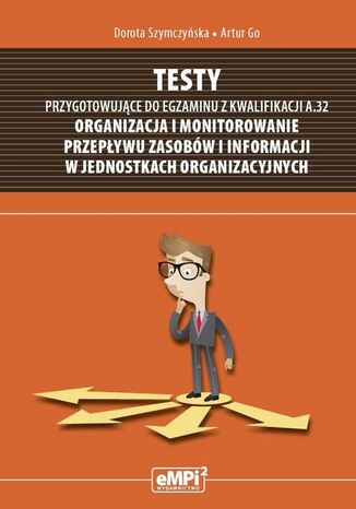 Testy przygotowujące do egzaminu z kwalifikacji A.32 Organizacja i monitorowanie przepływu zasobów i informacji w jednostkach organizacyjnych Dorota Szymczyńska, Artur Go - okladka książki