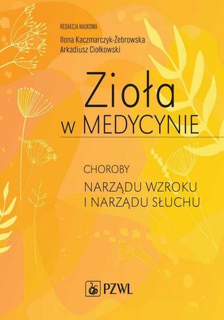 Zioła w Medycynie. Choroby narządu wzroku i narządu słuchu Arkadiusz Ciołkowski, Ilona Kaczmarczyk-Żebrowska - okladka książki