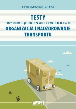 Testy przygotowujące do egzaminu z kwalifikacji A.28 Organizacja i nadzorowanie transportu Dorota Szymczyńska, Artur Go - okladka książki