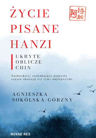 Życie pisane Hanzi. Ukryte oblicze Chin Agnieszka Sokólska-Górzny - okladka książki