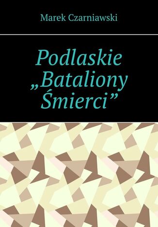 Podlaskie "Bataliony Śmierci" Marek Czarniawski - okladka książki