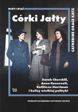 Córki Jałty. Sarah Churchill, Anna Roosevelt, Kathleen Harriman i kulisy wielkiej polityki Catherine Grace Katz - okladka książki