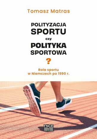 Polityzacja sportu czy polityka sportowa? Rola sportu w Niemczech po 1990 r Tomasz Matras - okladka książki