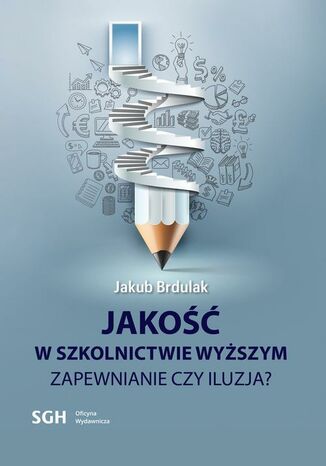 JAKOŚĆ W SZKOLNICTWIE WYŻSZYM Zapewnienie czy iluzja? Jakub Brdulak - okladka książki