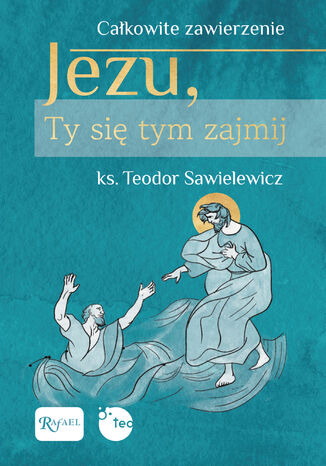 Jezu, Ty się tym zajmij. Całkowite zawierzenie ks. Teodor Sawielewicz - okladka książki