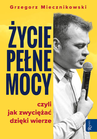 Życie pełne mocy. Czyli jak zwyciężać dzięki wierze Grzegorz Miecznikowski - okladka książki