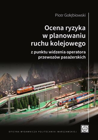 Ocena ryzyka w planowaniu ruchu kolejowego z punktu widzenia operatora przewozów pasażerskich Piotr Gołębiewski - okladka książki