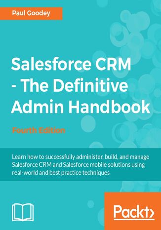 Salesforce CRM - The Definitive Admin Handbook. A Deep-dive into the working of Salesforce CRM - Fourth Edition Paul Goodey - okladka książki