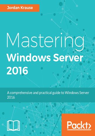 Mastering Windows Server 2016. A comprehensive and practical guide to Windows Server 2016 Jordan Krause - okladka książki