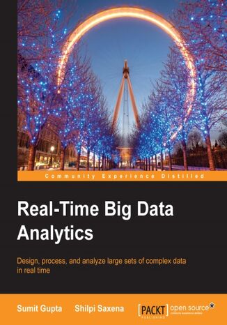 Real-Time Big Data Analytics. Design, process, and analyze large sets of complex data in real time Sumit Gupta, Shilpi Saxena - okladka książki