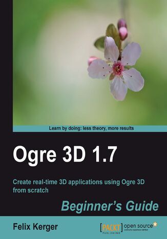 OGRE 3D 1.7 Beginner's Guide. Create real time 3D applications using OGRE 3D from scratch Felix Kerger, David Rogers - okladka książki