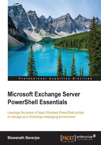 Microsoft Exchange Server PowerShell Essentials. Leverage the power of basic Windows PowerShell scripts to manage your Exchange messaging environment Biswanath Banerjee - okladka książki