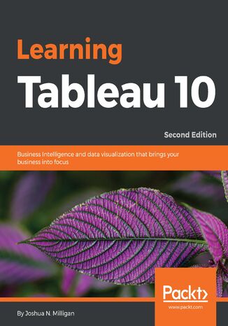 Learning Tableau 10. Business Intelligence and data visualization that brings your business into focus - Second Edition Joshua N. Milligan - okladka książki