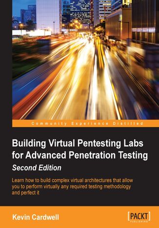 Building Virtual Pentesting Labs for Advanced Penetration Testing. Click here to enter text. - Second Edition Kevin Cardwell - okladka książki