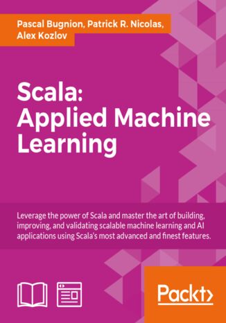 Scala: Applied Machine Learning. Master the art of Machine Learning in Scala Patrick R. Nicolas, Alex Kozlov, Pascal Bugnion - okladka książki
