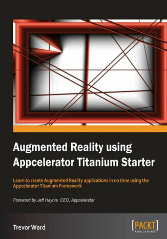 Augmented Reality using Appcelerator Titanium Starter. Learn to create Augmented Reality applications in no time using the Appcelerator Titanium Framework with this book and Trevor Ward - okladka książki