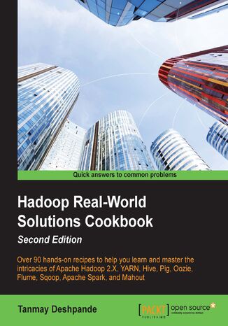 Hadoop Real-World Solutions Cookbook. Over 90 hands-on recipes to help you learn and master the intricacies of Apache Hadoop 2.X, YARN, Hive, Pig, Oozie, Flume, Sqoop, Apache Spark, and Mahout - Second Edition Tanmay Deshpande - okladka książki
