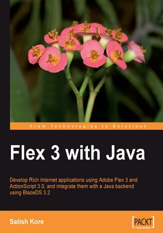 Flex 3 with Java. Develop rich internet applications quickly and easily using Adobe Flex 3, ActionScript 3.0 and integrate with a Java backend using BlazeDS 3.2 Satish Kore - okladka książki