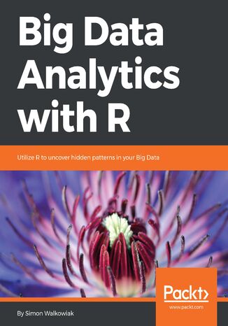 Big Data Analytics with R. Leverage R Programming to uncover hidden patterns in your Big Data Simon Walkowiak - okladka książki