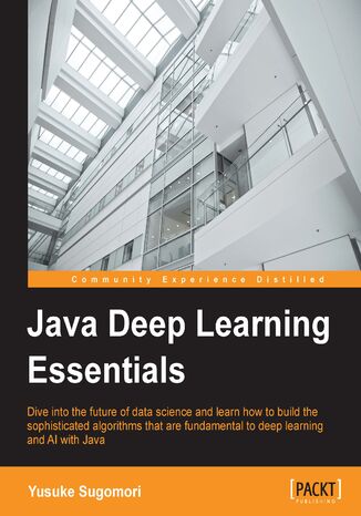Java Deep Learning Essentials. Unlocking the next generation of predictive power Yusuke Sugomori - okladka książki