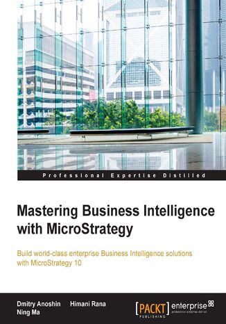 Mastering Business Intelligence with MicroStrategy. Master Business Intelligence with Microstrategy 10 Dmitry Anoshin, Himani Rana, Ning Ma, Neil Mehta - okladka książki