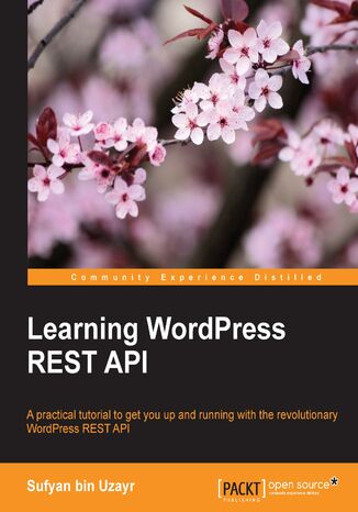 Learning WordPress REST API. A practical tutorial to get you up and running with the revolutionary WordPress REST API Sufyan bin Uzayr, Mathew Rooney - okladka książki