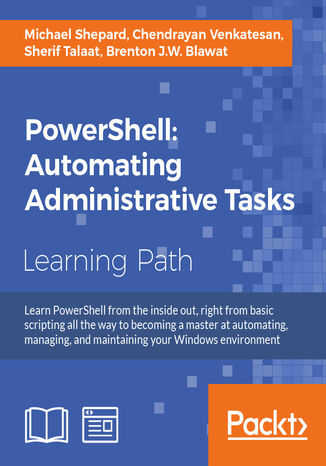 PowerShell: Automating Administrative Tasks. The art of automating and managing Windows environments Michael Shepard, Chendrayan Venkatesan, Sherif Talaat, Brenton J.W. Blawat - okladka książki