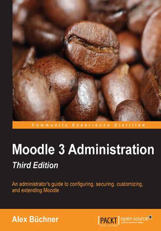 Moodle 3 Administration. An administrator&#x2019;s guide to configuring, securing, customizing, and extending Moodle - Third Edition Alex Büchner - okladka książki