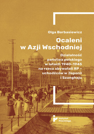 Ocaleni w Azji Wschodniej. Działalność państwa polskiego w latach 1940-1945 na rzecz obywateli RP - uchodźców w Japonii i Szanghaju Olga Barbasiewicz - okladka książki