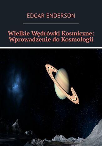 Wielkie Wędrówki Kosmiczne: Wprowadzenie do Kosmologii Edgar Enderson - okladka książki