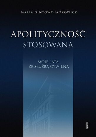 Apolityczność stosowana. Moje lata ze służbą cywilną Maria Gintowt-Jankowicz - okladka książki