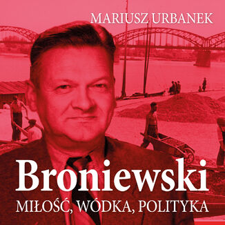 Broniewski. Miłość, wódka, polityka Mariusz Urbanek - okladka książki