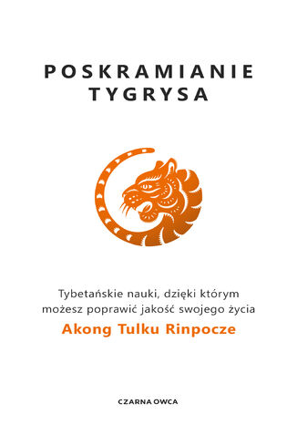 Poskramianie tygrysa. Tybetańskie nauki, dzięki którym możesz poprawić jakość swojego życia Akong Tulku Rinpoche - okladka książki
