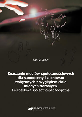 Znaczenie mediów społecznościowych dla samooceny i zachowań związanych z wyglądem ciała młodych dorosłych. Perspektywa społeczno-pedagogiczna Karina Leksy - okladka książki