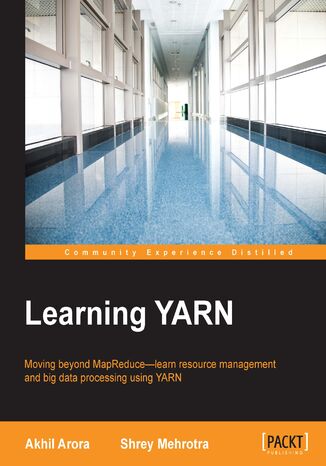 Learning YARN. Moving beyond MapReduce - learn resource management and big data processing using YARN Akhil Arora, Shrey Mehrotra, Shreyank Gupta - okladka książki