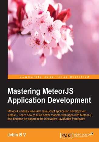 Mastering MeteorJS Application Development. MeteorJS makes full-stack JavaScript Application Development simple &#x2013; Learn how to build better modern web apps with MeteorJS, and become an expert in the innovative JavaScript framework Jebin BV - okladka książki