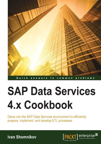 SAP Data Services 4.x Cookbook. Delve into the SAP Data Services environment to efficiently prepare, implement, and develop ETL processes Ivan Shomnikov, Stanislav Pereyaslov - okladka książki