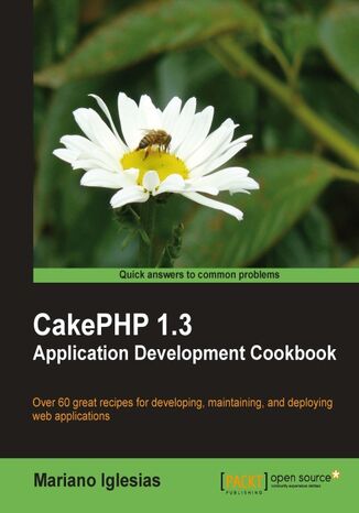CakePHP 1.3 Application Development Cookbook. Over 70 great recipes for developing, maintaining, and deploying web applications Mariano Iglesias, Cake Software Foundation, Inc. - okladka książki