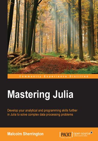 Mastering Julia. Develop your analytical and programming skills further in Julia to solve complex data processing problems Alexander Papaspyrou, M E Sherrington - okladka książki