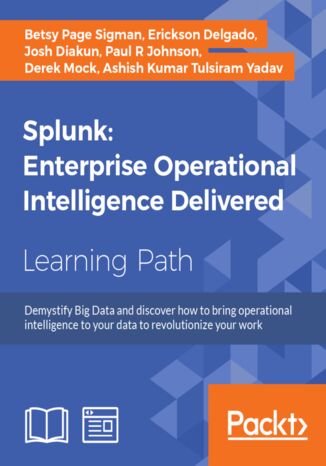Splunk: Enterprise Operational Intelligence Delivered. Machine data made accessible Derek Mock, Betsy Page Sigman, Paul R. Johnson, Erickson Delgado, Josh Diakun, Ashish Kumar Tulsiram Yadav - okladka książki