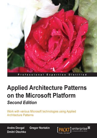 Applied Architecture Patterns on the Microsoft Platform. Work with various Microsoft technologies using Applied Architecture Patterns Andre Dovgal, Dmitri Olechko, Gregor Noriskin - okladka książki