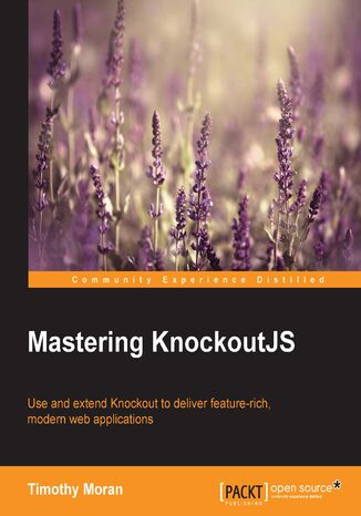 Mastering KnockoutJS. Use and extend Knockout to deliver feature-rich, modern web applications Timothy Moran - okladka książki