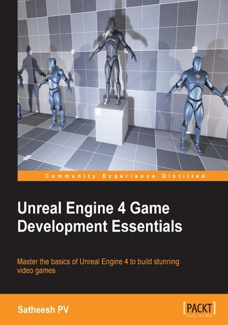 Unreal Engine 4 Game Development Essentials. Master the basics of Unreal Engine 4 to build stunning video games Satheesh PV, Satheesh P.V - okladka książki
