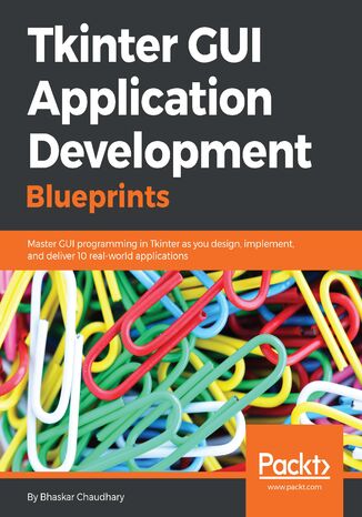 Tkinter GUI Application Development Blueprints. Master GUI programming in Tkinter as you design, implement, and deliver 10 real-world applications Bhaskar Chaudhary - okladka książki