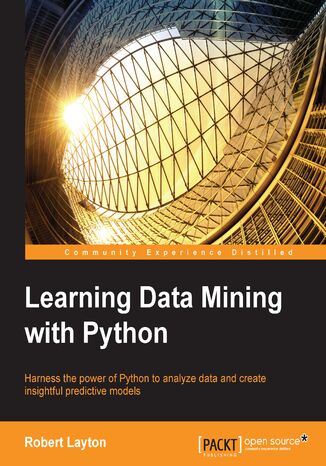 Learning Data Mining with Python. Harness the power of Python to analyze data and create insightful predictive models Robert Layton, Robert Layton, Ari Chanen - okladka książki