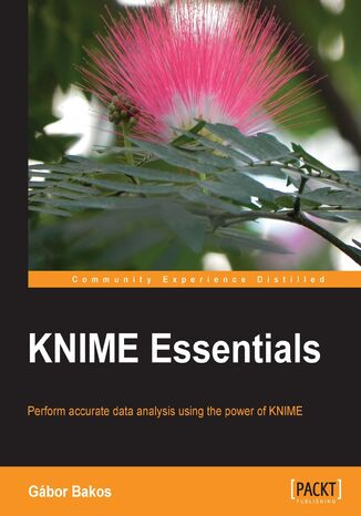 KNIME Essentials. Perform accurate data analysis using the power of KNIME Gábor Bakos - okladka książki