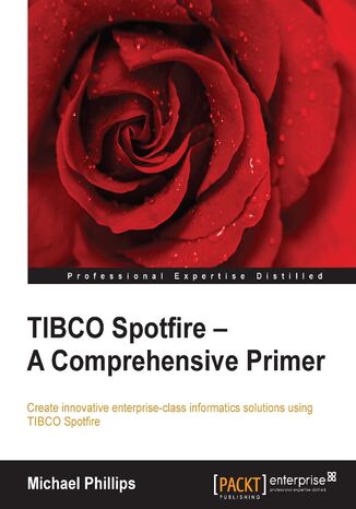 TIBCO Spotfire - A Comprehensive Primer. Create innovative enterprise-class informatics solutions using TIBCO Spotfire Michael Phillips - okladka książki