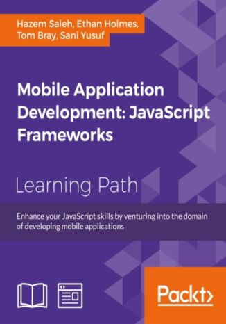 Mobile Application Development: JavaScript Frameworks. Click here to enter text Sani Yusuf, Tom Bray, Hazem Saleh, Ethan Holmes - okladka książki