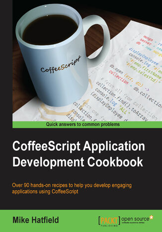 CoffeeScript Application Development Cookbook. Over 90 hands-on recipes to help you develop engaging applications using CoffeeScript Mike Hatfield - okladka książki